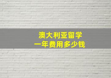 澳大利亚留学一年费用多少钱