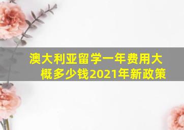 澳大利亚留学一年费用大概多少钱2021年新政策