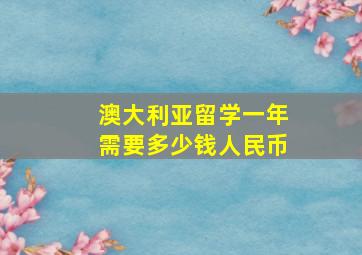 澳大利亚留学一年需要多少钱人民币