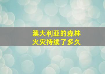 澳大利亚的森林火灾持续了多久