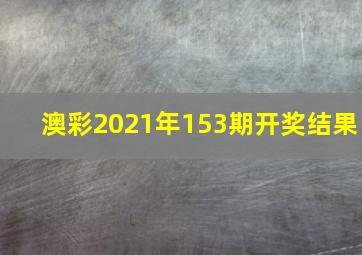 澳彩2021年153期开奖结果