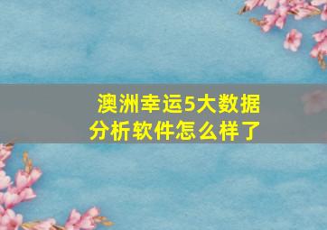 澳洲幸运5大数据分析软件怎么样了