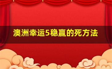 澳洲幸运5稳赢的死方法