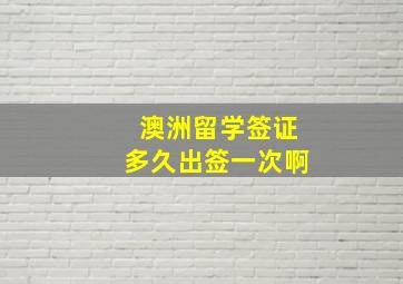 澳洲留学签证多久出签一次啊