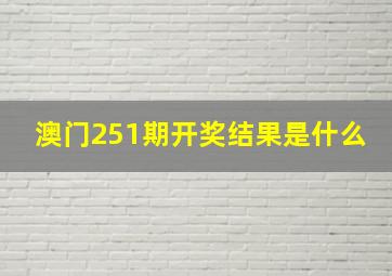 澳门251期开奖结果是什么