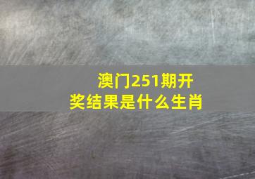 澳门251期开奖结果是什么生肖