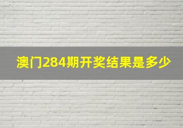 澳门284期开奖结果是多少