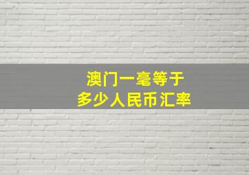 澳门一毫等于多少人民币汇率