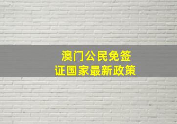 澳门公民免签证国家最新政策