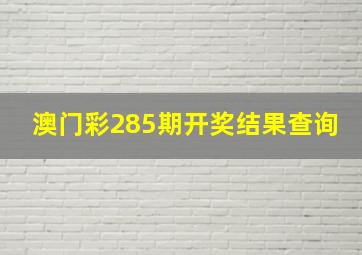 澳门彩285期开奖结果查询