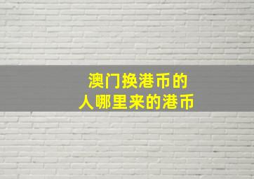 澳门换港币的人哪里来的港币