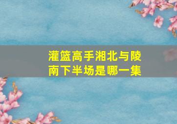 灌篮高手湘北与陵南下半场是哪一集