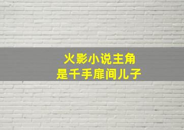 火影小说主角是千手扉间儿子