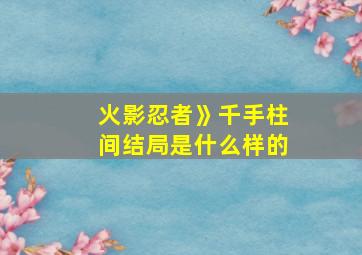 火影忍者》千手柱间结局是什么样的