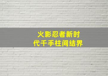 火影忍者新时代千手柱间结界