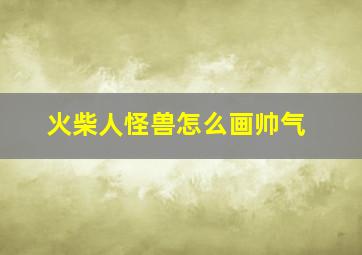 火柴人怪兽怎么画帅气