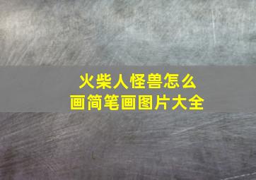 火柴人怪兽怎么画简笔画图片大全