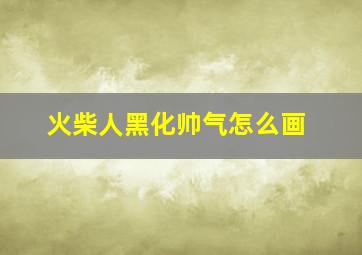 火柴人黑化帅气怎么画