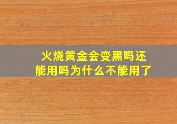 火烧黄金会变黑吗还能用吗为什么不能用了