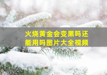 火烧黄金会变黑吗还能用吗图片大全视频