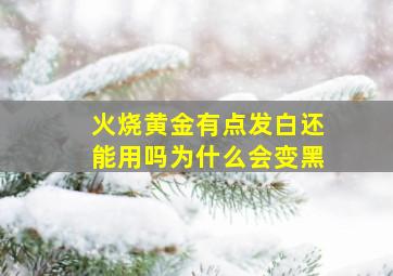 火烧黄金有点发白还能用吗为什么会变黑