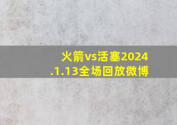 火箭vs活塞2024.1.13全场回放微博