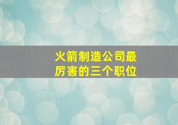 火箭制造公司最厉害的三个职位