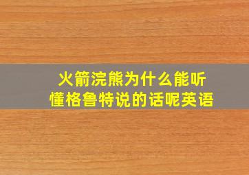 火箭浣熊为什么能听懂格鲁特说的话呢英语