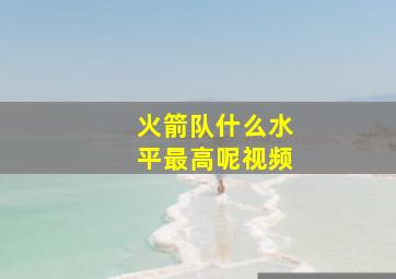 火箭队什么水平最高呢视频