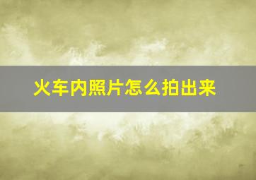 火车内照片怎么拍出来