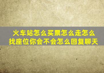 火车站怎么买票怎么走怎么找座位你会不会怎么回复聊天