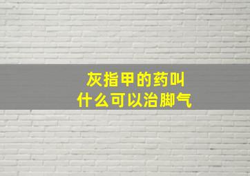 灰指甲的药叫什么可以治脚气