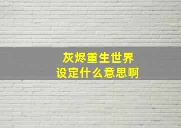 灰烬重生世界设定什么意思啊