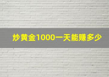 炒黄金1000一天能赚多少