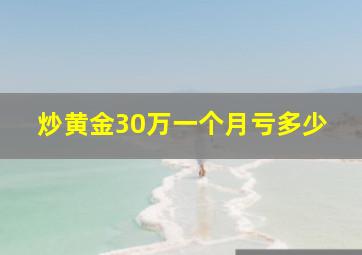 炒黄金30万一个月亏多少