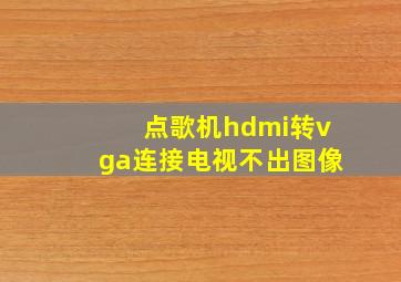 点歌机hdmi转vga连接电视不出图像