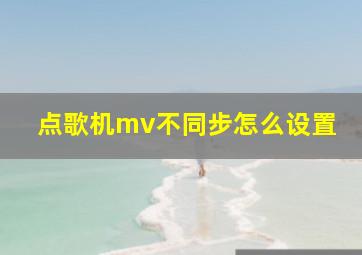 点歌机mv不同步怎么设置