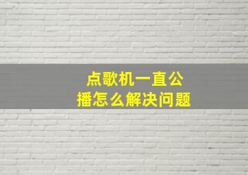 点歌机一直公播怎么解决问题