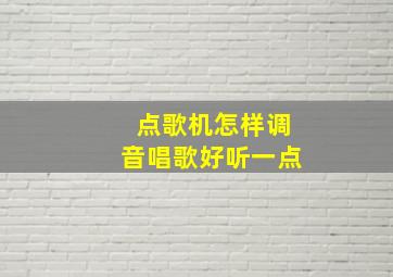 点歌机怎样调音唱歌好听一点