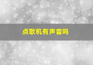 点歌机有声音吗