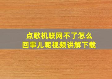 点歌机联网不了怎么回事儿呢视频讲解下载