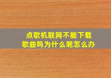 点歌机联网不能下载歌曲吗为什么呢怎么办