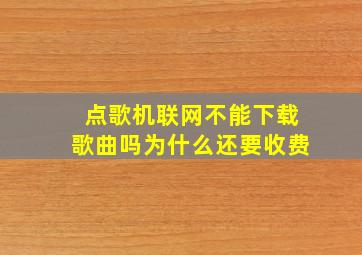 点歌机联网不能下载歌曲吗为什么还要收费