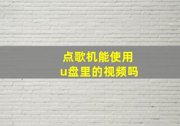 点歌机能使用u盘里的视频吗