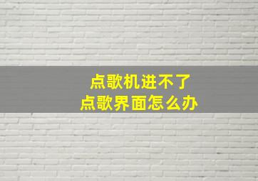 点歌机进不了点歌界面怎么办