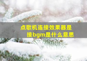 点歌机连接效果器是接bgm是什么意思