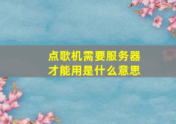 点歌机需要服务器才能用是什么意思