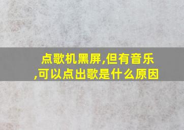 点歌机黑屏,但有音乐,可以点出歌是什么原因