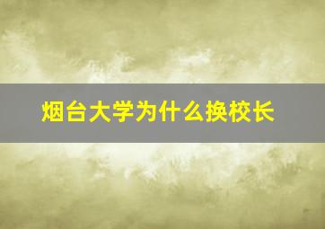 烟台大学为什么换校长