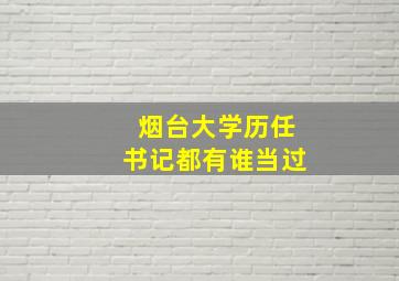 烟台大学历任书记都有谁当过